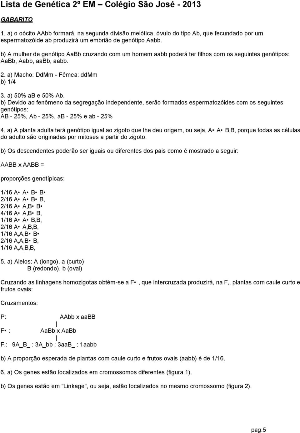 b) Devido ao fenômeno da segregação independente, serão formados espermatozóides com os seguintes genótipos: AB - 25%, Ab - 25%, ab - 25% e ab - 25% 4.