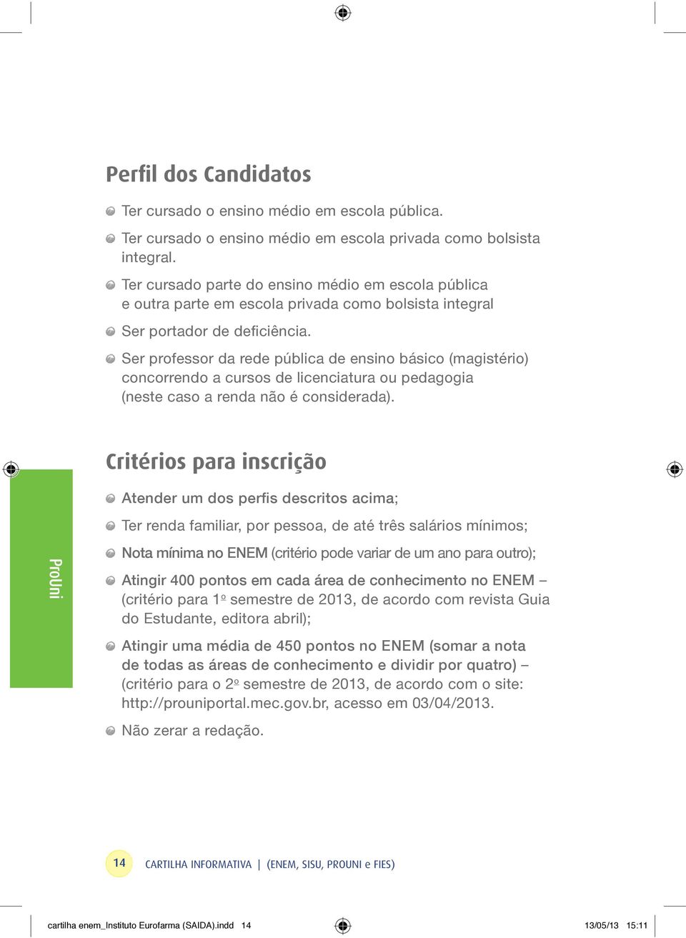 Ser professor da rede pública de ensino básico (magistério) concorrendo a cursos de licenciatura ou pedagogia (neste caso a renda não é considerada).