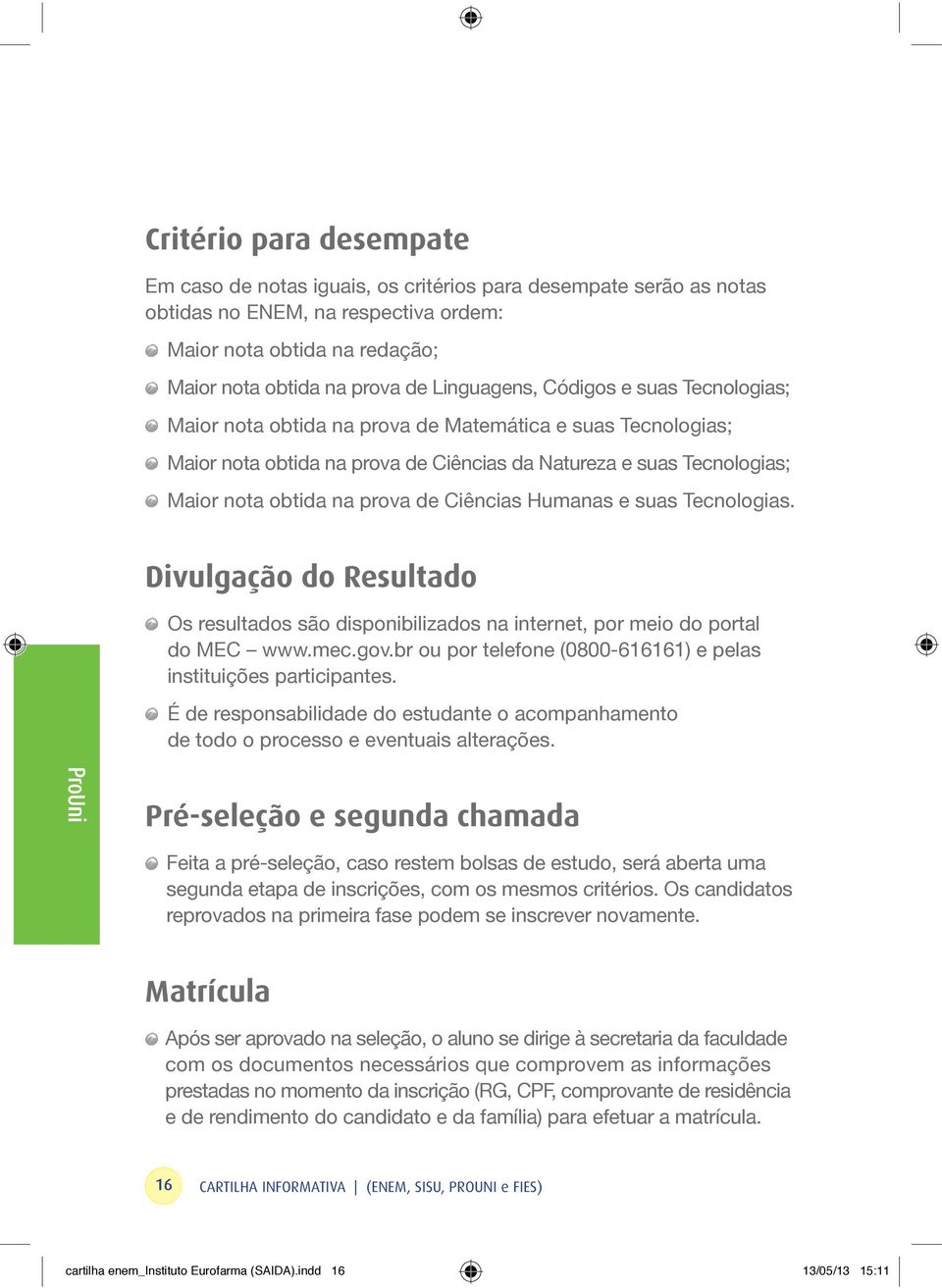 de Ciências Humanas e suas Tecnologias. Divulgação do Resultado Os resultados são disponibilizados na internet, por meio do portal do MEC www.mec.gov.