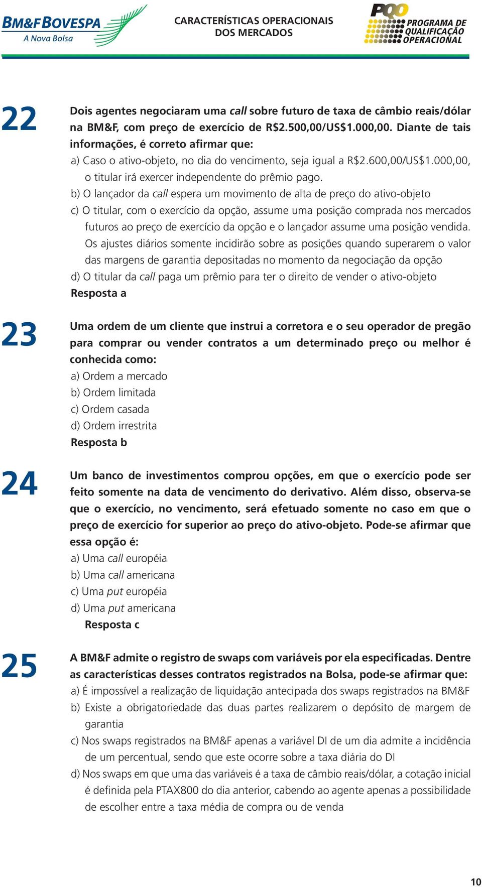 b) O lançador da call espera um movimento de alta de preço do ativo-objeto c) O titular, com o exercício da opção, assume uma posição comprada nos mercados futuros ao preço de exercício da opção e o