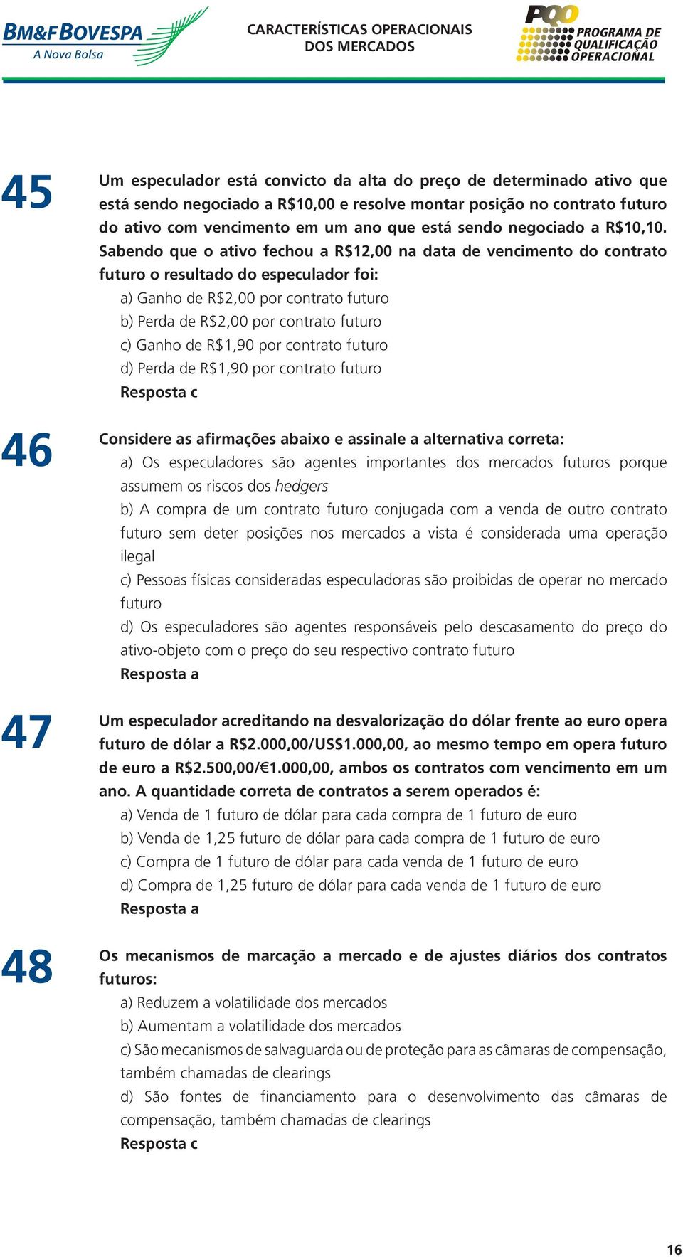 Sabendo que o ativo fechou a R$12,00 na data de vencimento do contrato futuro o resultado do especulador foi: a) Ganho de R$2,00 por contrato futuro b) Perda de R$2,00 por contrato futuro c) Ganho de