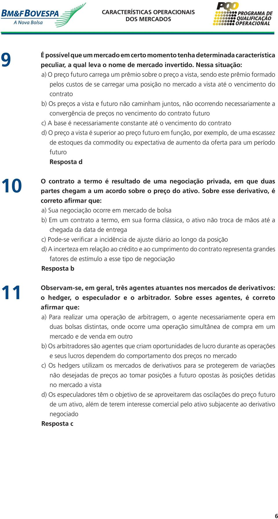 preços a vista e futuro não caminham juntos, não ocorrendo necessariamente a convergência de preços no vencimento do contrato futuro c) A base é necessariamente constante até o vencimento do contrato