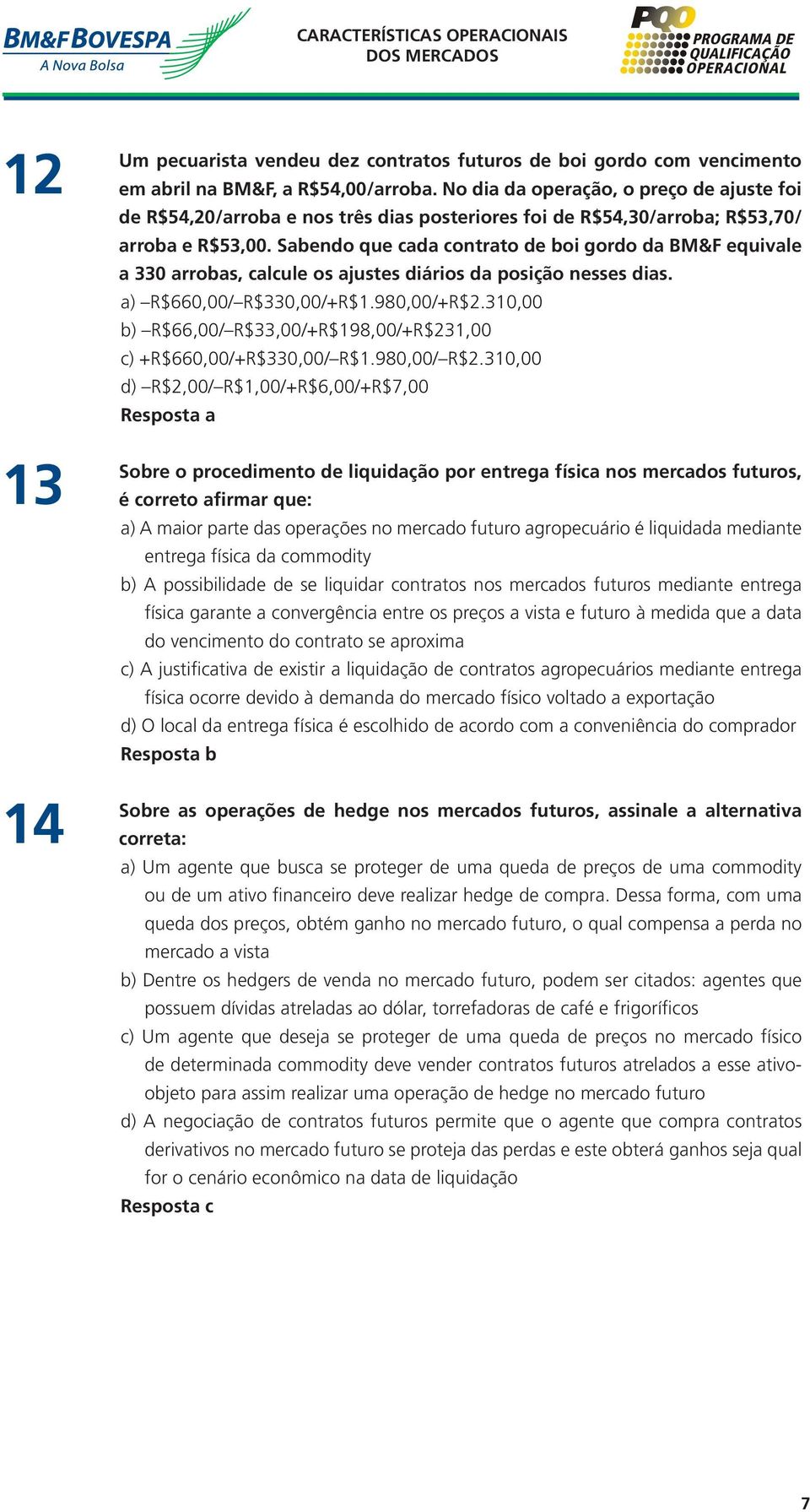 Sabendo que cada contrato de boi gordo da BM&F equivale a 330 arrobas, calcule os ajustes diários da posição nesses dias. a) R$660,00/ R$330,00/+R$1.980,00/+R$2.