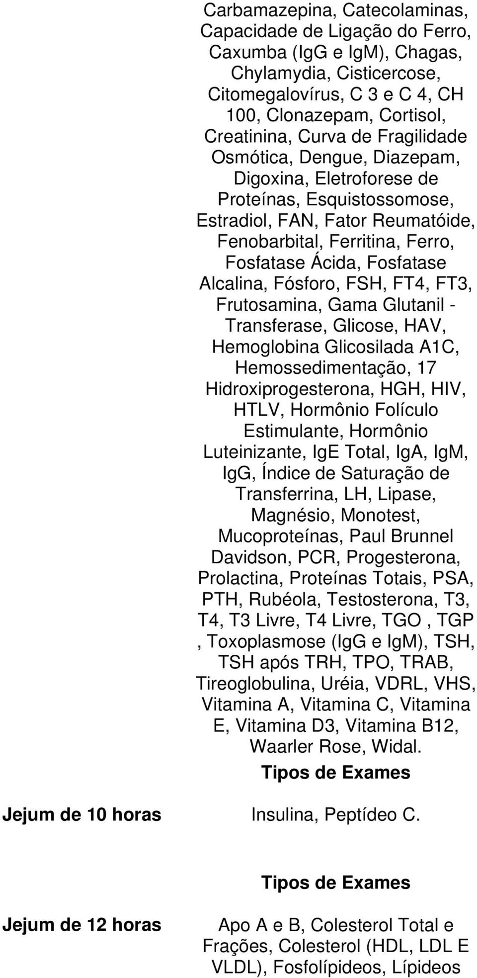 Fósforo, FSH, FT4, FT3, Frutosamina, Gama Glutanil - Transferase, Glicose, HAV, Hemoglobina Glicosilada A1C, Hemossedimentação, 17 Hidroxiprogesterona, HGH, HIV, HTLV, Hormônio Folículo Estimulante,