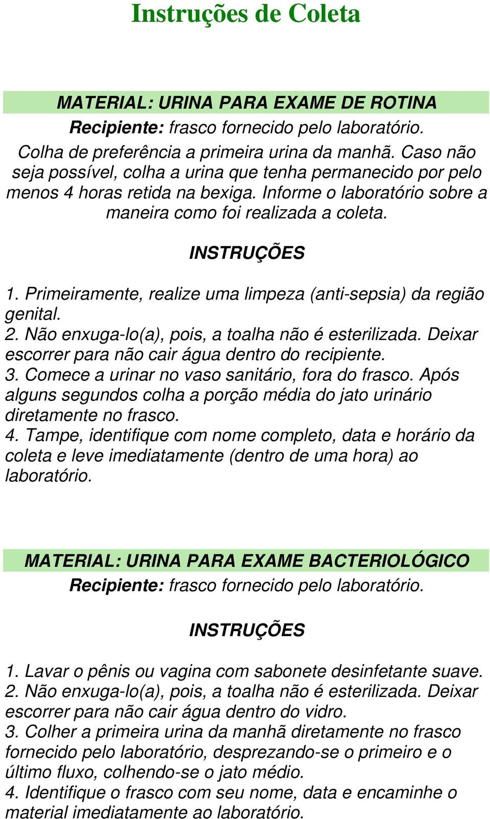 Primeiramente, realize uma limpeza (anti-sepsia) da região genital. 2. Não enxuga-lo(a), pois, a toalha não é esterilizada. Deixar escorrer para não cair água dentro do recipiente. 3.