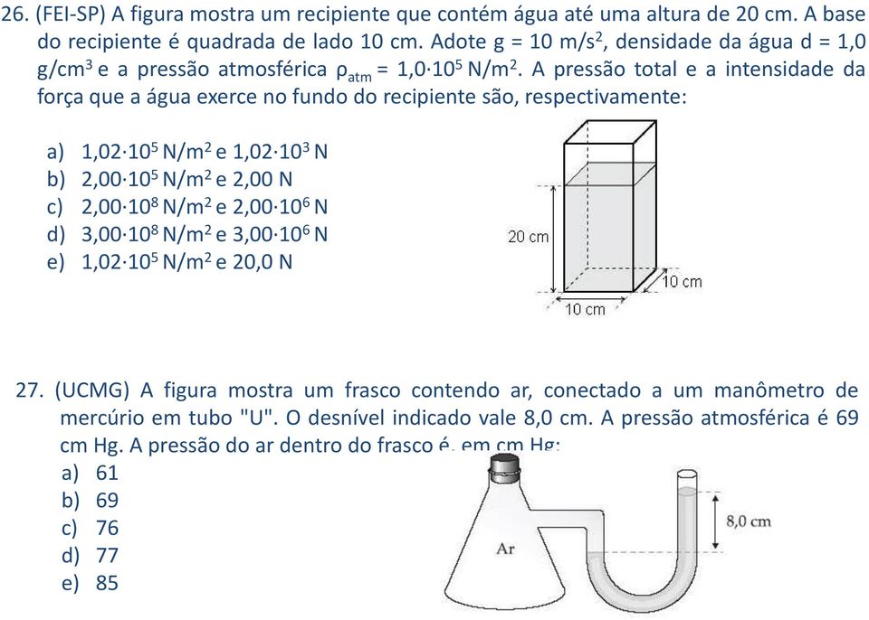 A pressão total e a intensidade da força que a água exerce no fundo do recipiente são, respectivamente: a) 1,02 10 5 N/m 2 e 1,02 10 3 N b) 2,00 10 5 N/m 2 e 2,00 N c) 2,00 10 8 N/m 2