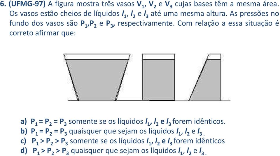 Com relação a essa situação é correto afirmar que: a) P 1 = P 2 = P 3 somente se os líquidos l 1, l 2 e l 3 forem idênticos.