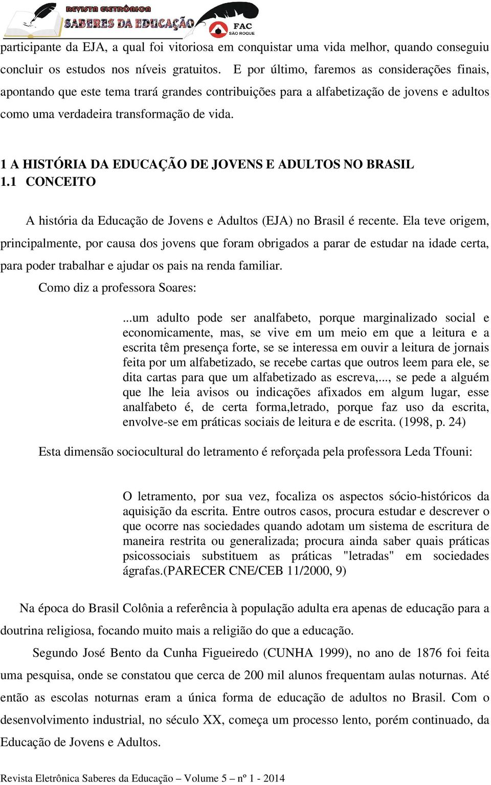 1 A HISTÓRIA DA EDUCAÇÃO DE JOVENS E ADULTOS NO BRASIL 1.1 CONCEITO A história da Educação de Jovens e Adultos (EJA) no Brasil é recente.