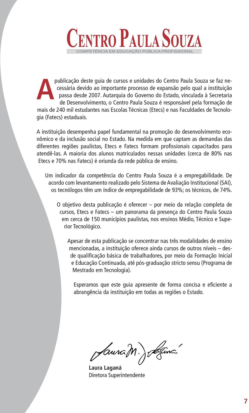 de Tecnologia (Fatecs) estaduais. A instituição desempenha papel fundamental na promoção do desenvolvimento econômico e da inclusão social no Estado.