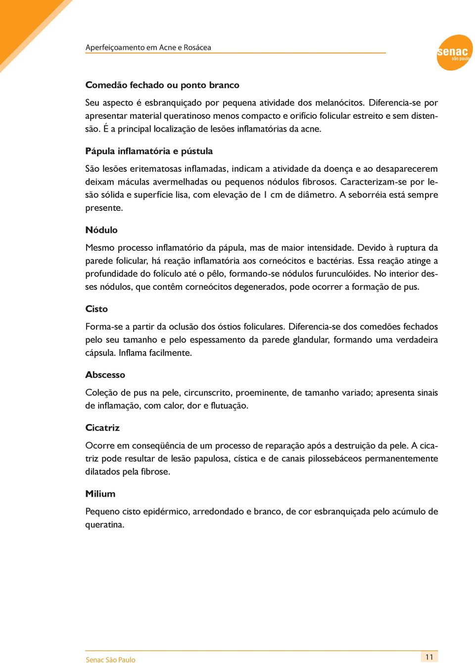 Pápula inflamatória e pústula São lesões eritematosas inflamadas, indicam a atividade da doença e ao desaparecerem deixam máculas avermelhadas ou pequenos nódulos fibrosos.