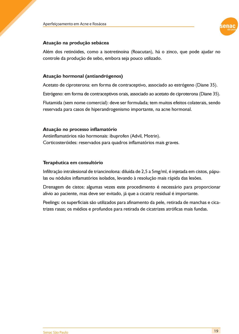 Estrógeno: em forma de contraceptivos orais, associado ao acetato de ciproterona (Diane 35).