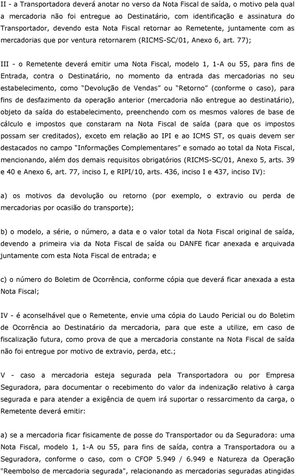 77); III - o Remetente deverá emitir uma Nota Fiscal, modelo 1, 1-A ou 55, para fins de Entrada, contra o Destinatário, no momento da entrada das mercadorias no seu estabelecimento, como Devolução de