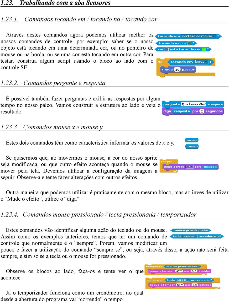 Para testar, construa algum script usando o bloco ao lado com o controle SE. 1.23.2. Comandos pergunte e resposta É possível também fazer perguntas e exibir as respostas por algum tempo no nosso palco.