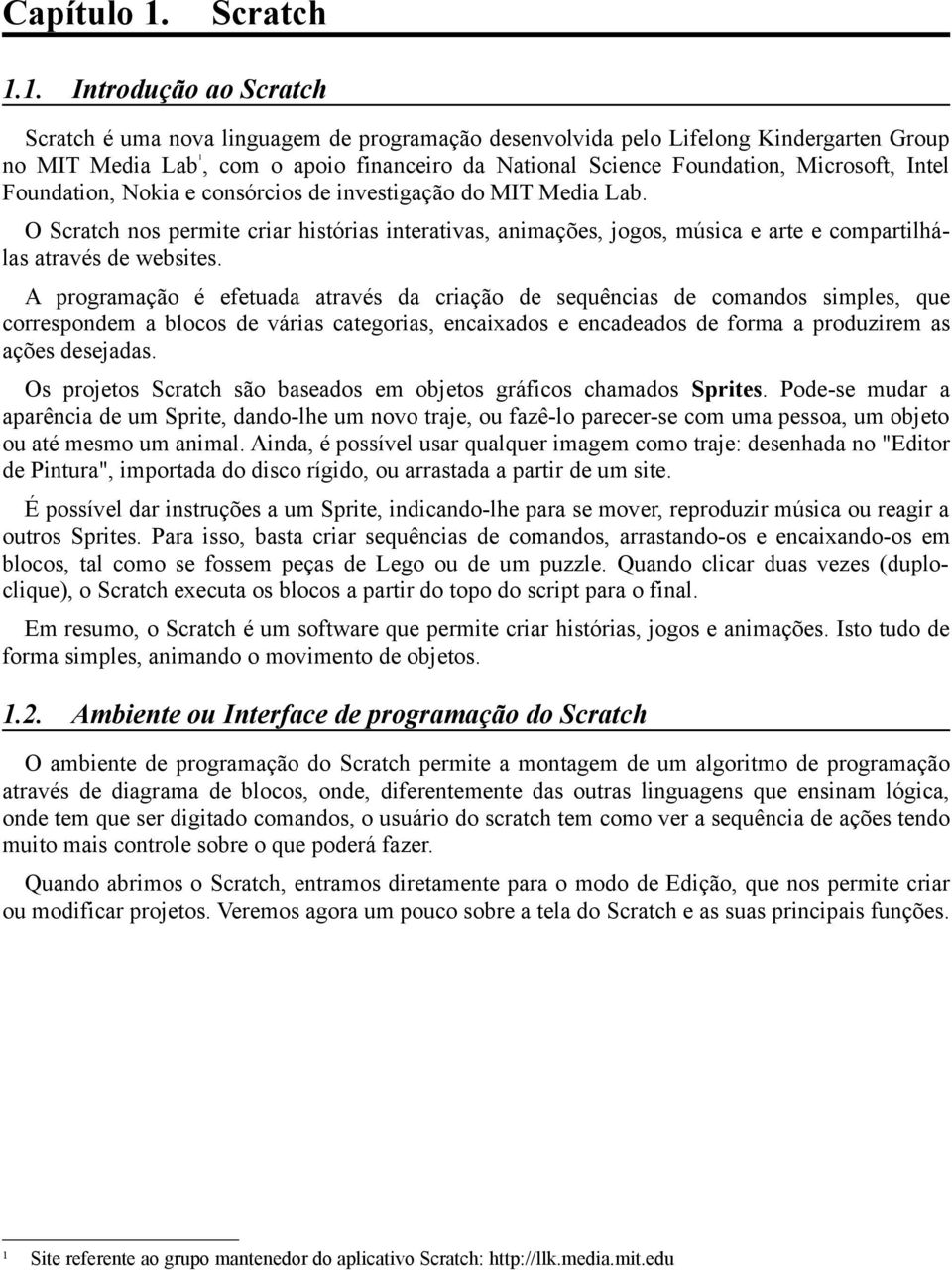 1. Introdução ao Scratch Scratch é uma nova linguagem de programação desenvolvida pelo Lifelong Kindergarten Group no MIT Media Lab ¹, com o apoio financeiro da National Science Foundation,