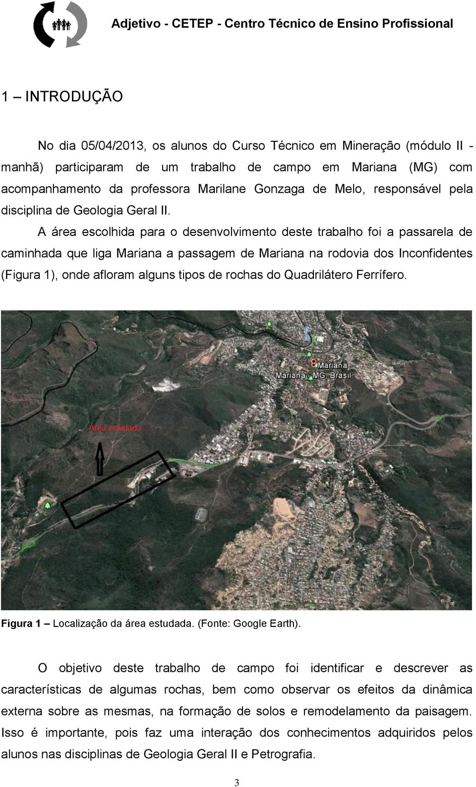 A área escolhida para o desenvolvimento deste trabalho foi a passarela de caminhada que liga Mariana a passagem de Mariana na rodovia dos Inconfidentes (Figura 1), onde afloram alguns tipos de rochas