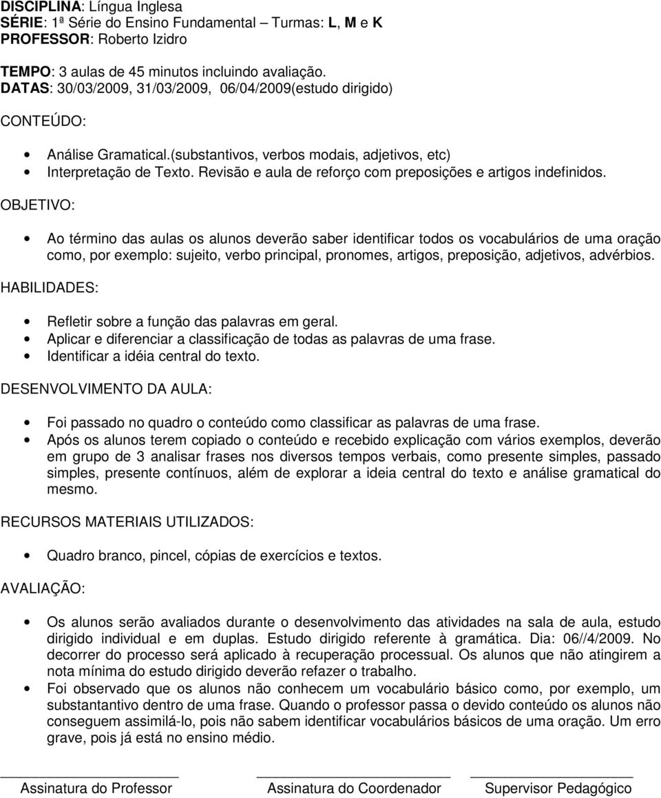 Ao término das aulas os alunos deverão saber identificar todos os vocabulários de uma oração como, por exemplo: sujeito, verbo principal, pronomes, artigos, preposição, adjetivos, advérbios.