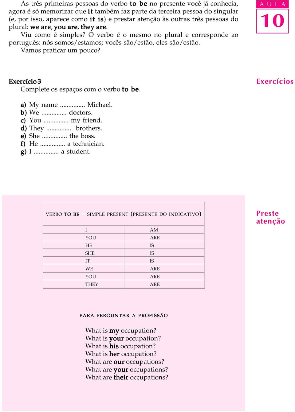 Vamos praticar um pouco? Exercício 3 Complete os espaços com o verbo to be. Exercícios a) My name... Michael. b) We... doctors. c) You... my friend. d) They... brothers. e) She... the boss. f) He.