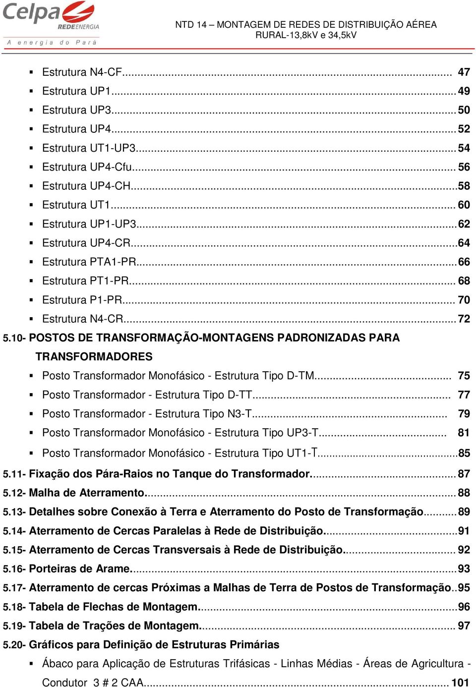 10- POSTOS DE TRANSFORMAÇÃO-MONTAGENS PADRONIZADAS PARA TRANSFORMADORES Posto Transformador Monofásico - Estrutura Tipo D-TM... 75 Posto Transformador - Estrutura Tipo D-TT.