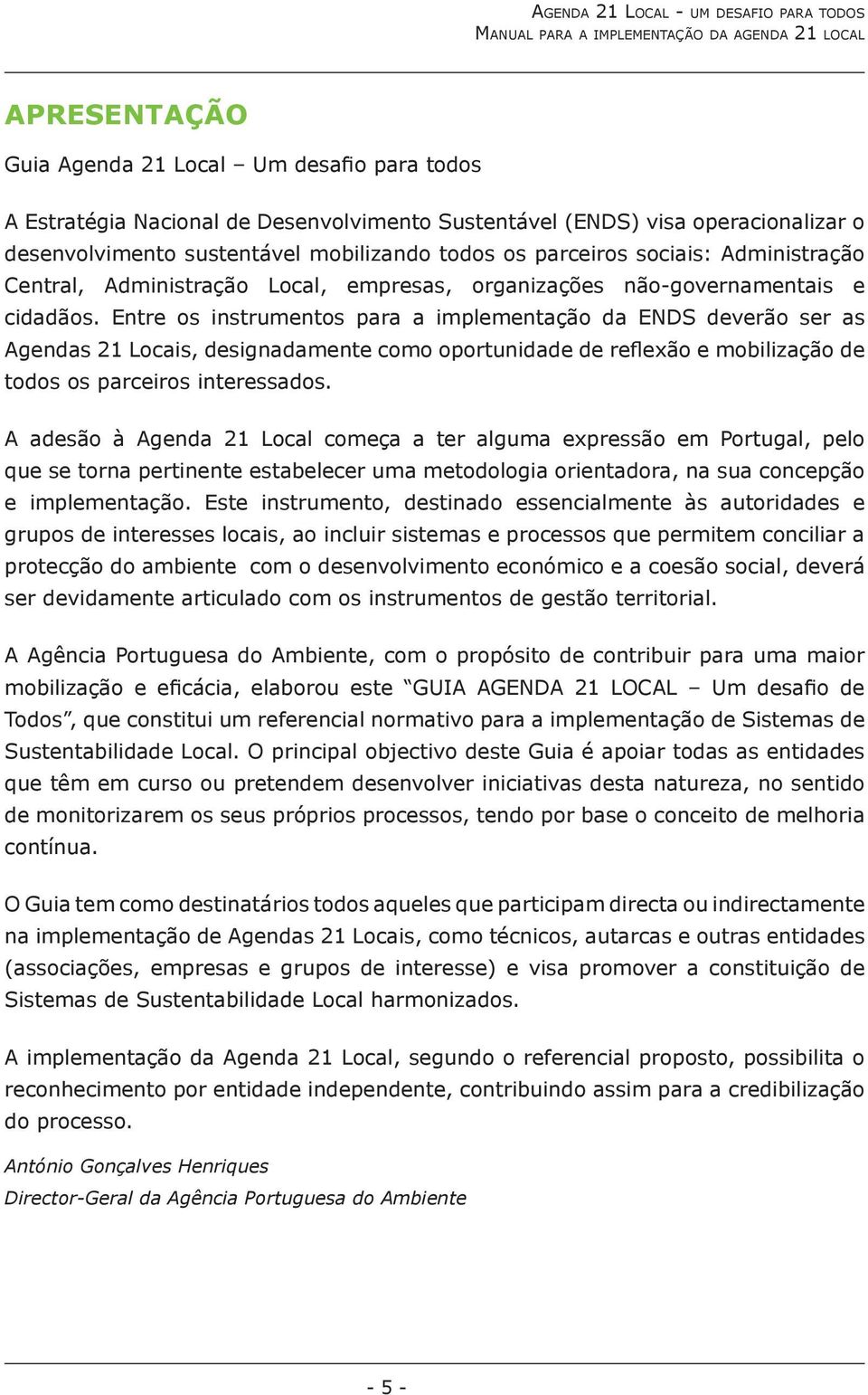 Entre os instrumentos para a implementação da ENDS deverão ser as Agendas 21 Locais, designadamente como oportunidade de reflexão e mobilização de todos os parceiros interessados.