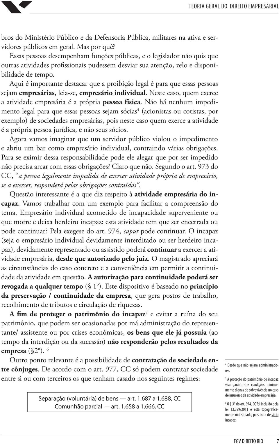 Aqui é importante destacar que a proibição legal é para que essas pessoas sejam empresárias, leia-se, empresário individual. Neste caso, quem exerce a atividade empresária é a própria pessoa física.