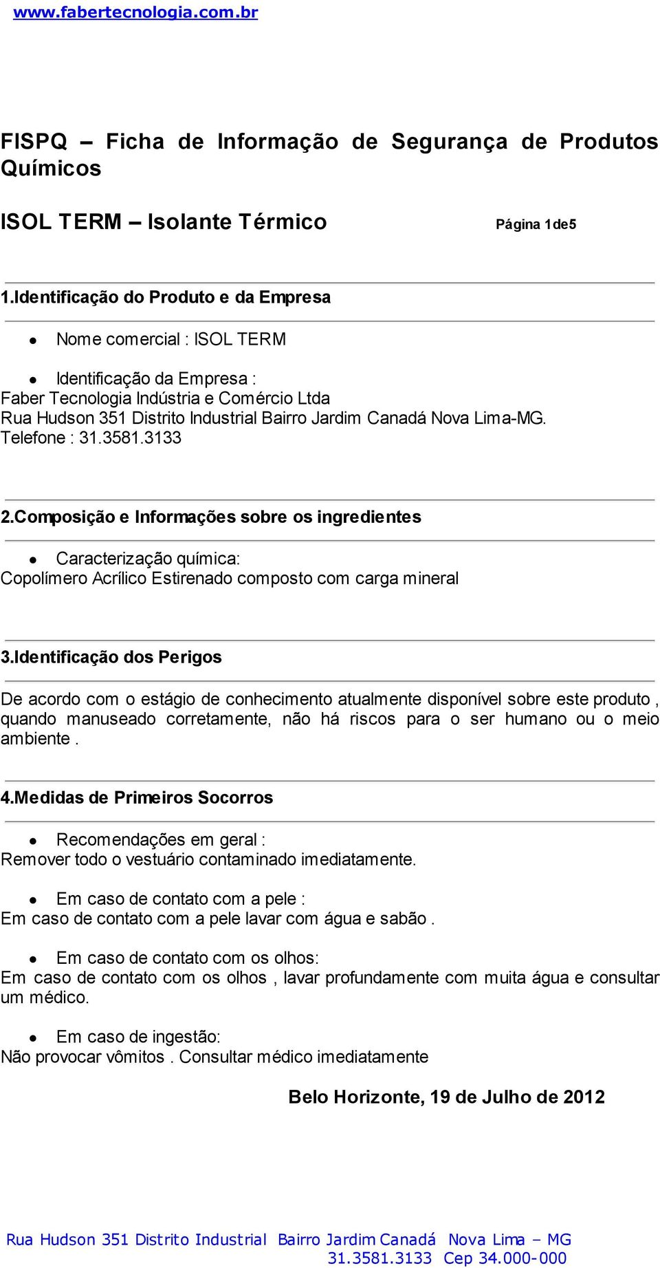 Lima-MG. Telefone : 31.3581.3133 2.Composição e Informações sobre os ingredientes Caracterização química: Copolímero Acrílico Estirenado composto com carga mineral 3.