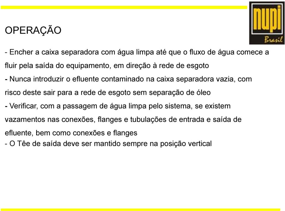 sem separação de óleo - Verificar, com a passagem de água limpa pelo sistema, se existem vazamentos nas conexões, flanges e