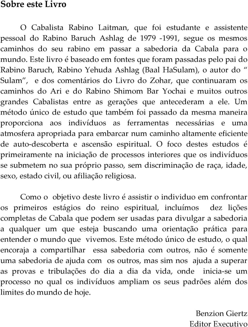 Este livro é baseado em fontes que foram passadas pelo pai do Rabino Baruch, Rabino Yehuda Ashlag (Baal HaSulam), o autor do Sulam, e dos comentários do Livro do Zohar, que continuaram os caminhos do