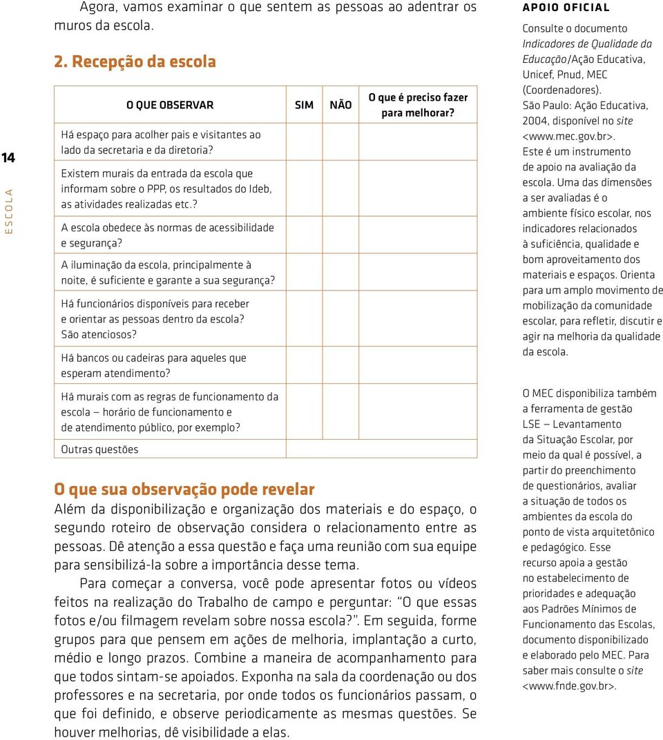 Existem murais da entrada da escola que informam sobre o PPP, os resultados do Ideb, as atividades realizadas etc.? A escola obedece às normas de acessibilidade e segurança?