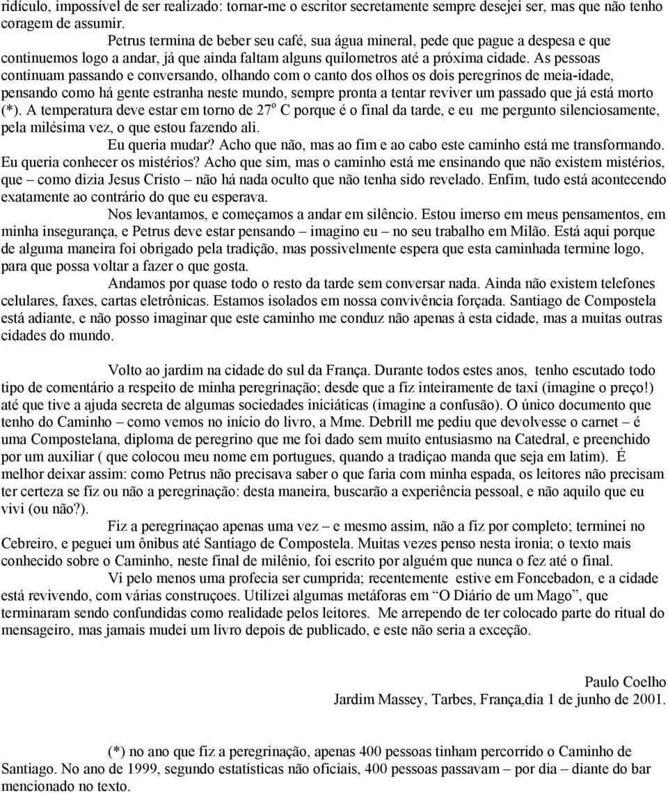 As pessoas continuam passando e conversando, olhando com o canto dos olhos os dois peregrinos de meia-idade, pensando como há gente estranha neste mundo, sempre pronta a tentar reviver um passado que