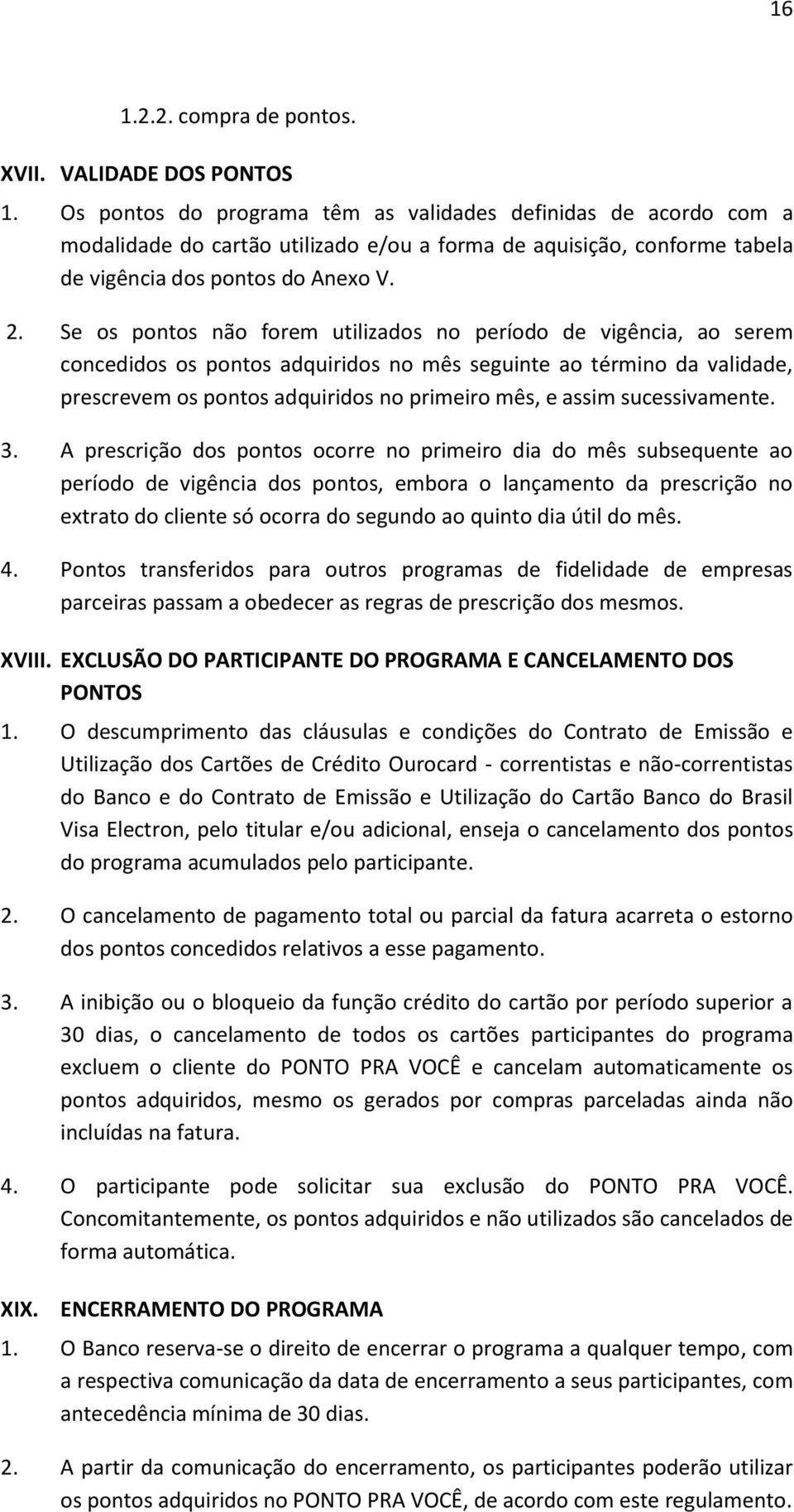 Se os pontos não forem utilizados no período de vigência, ao serem concedidos os pontos adquiridos no mês seguinte ao término da validade, prescrevem os pontos adquiridos no primeiro mês, e assim