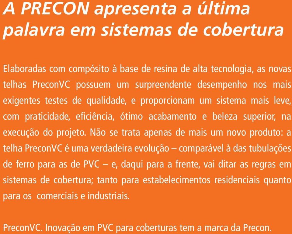 Não se trata apenas de mais um novo produto: a telha PreconVC é uma verdadeira evolução comparável à das tubulações de ferro para as de PVC e, daqui para a frente, vai ditar as