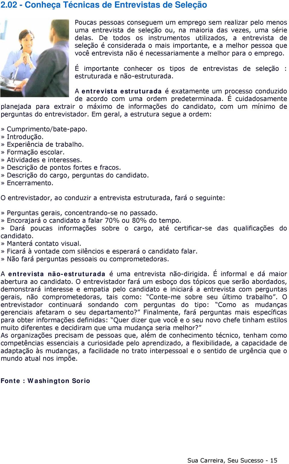 É importante conhecer os tipos de entrevistas de seleção : estruturada e não-estruturada. A entrevista estruturada é exatamente um processo conduzido de acordo com uma ordem predeterminada.