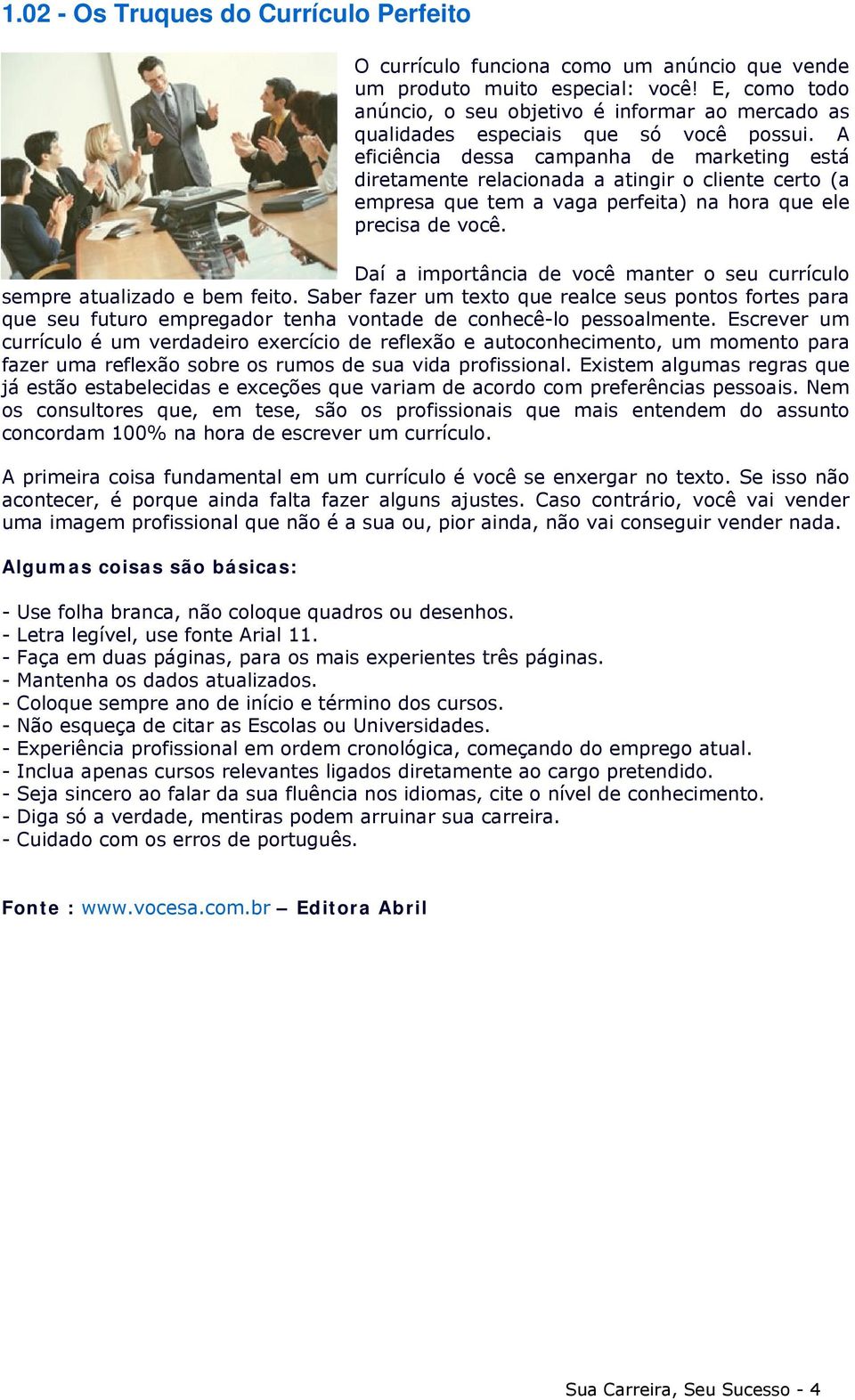 A eficiência dessa campanha de marketing está diretamente relacionada a atingir o cliente certo (a empresa que tem a vaga perfeita) na hora que ele precisa de você.