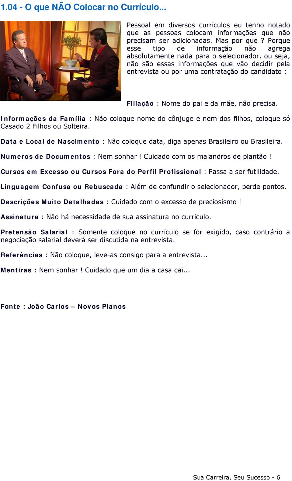 Nome do pai e da mãe, não precisa. Informações da Família : Não coloque nome do cônjuge e nem dos filhos, coloque só Casado 2 Filhos ou Solteira.