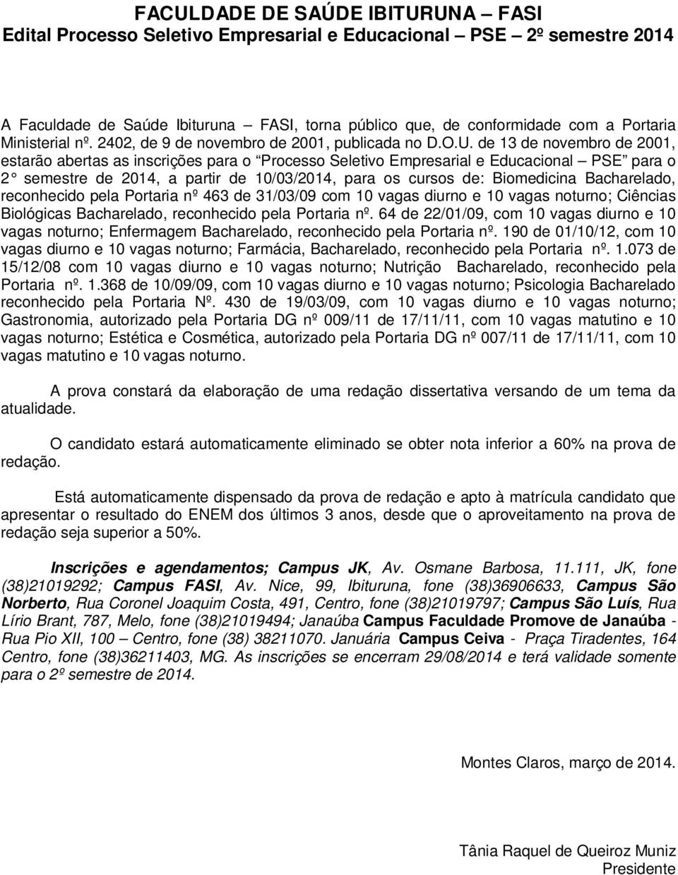 reconhecido pela Portaria nº 463 de 31/03/09 com 10 vagas diurno e 10 vagas noturno; Ciências Biológicas Bacharelado, reconhecido pela Portaria nº.