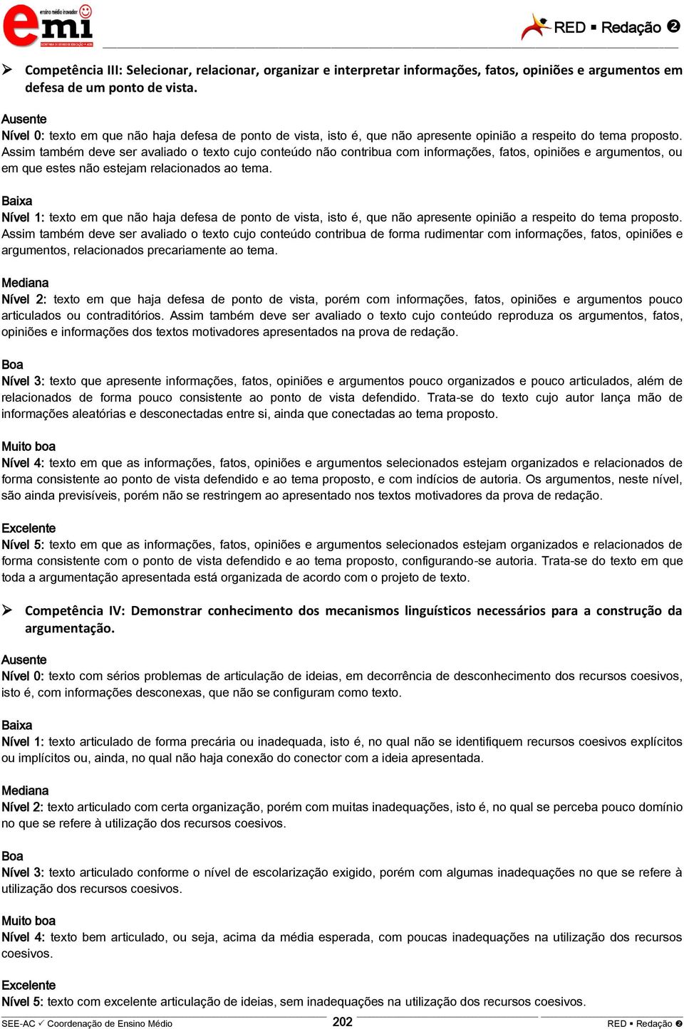 Assim também deve ser avaliado o texto cujo conteúdo não contribua com informações, fatos, opiniões e argumentos, ou em que estes não estejam relacionados ao tema.