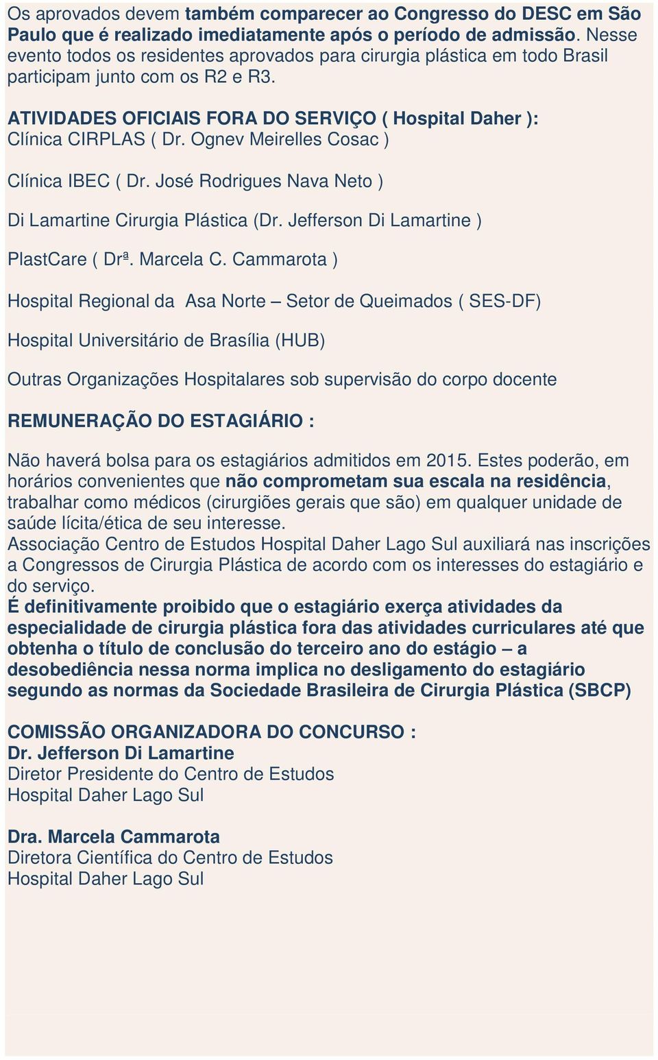 Ognev Meirelles Cosac ) Clínica IBEC ( Dr. José Rodrigues Nava Neto ) Di Lamartine Cirurgia Plástica (Dr. Jefferson Di Lamartine ) PlastCare ( Drª. Marcela C.