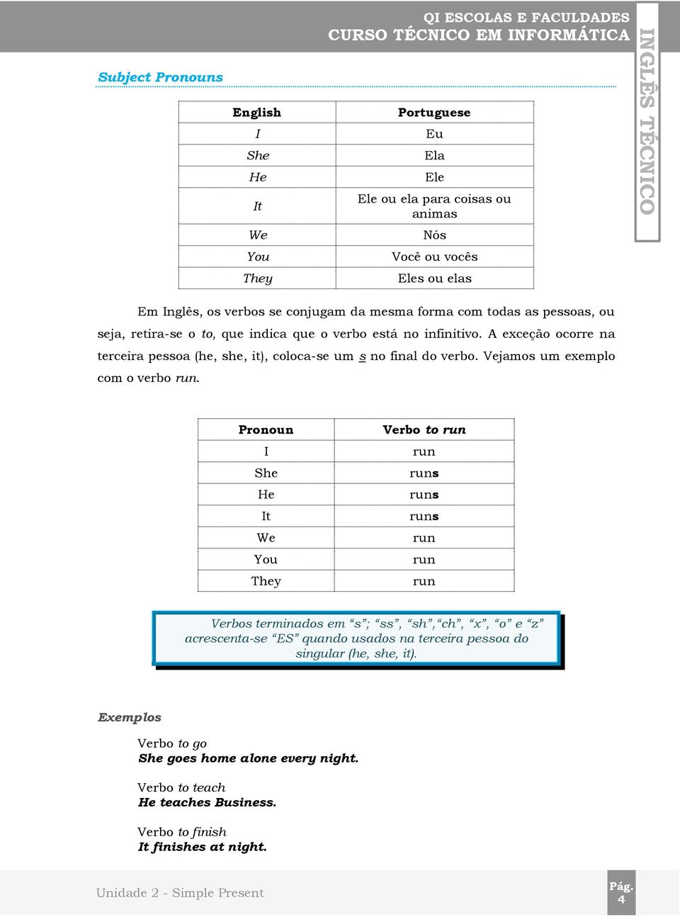 A exceção ocre na terceira pessoa (he, she, it), coloca-se um s no final do verbo. Vejamos um exemplo com o verbo.