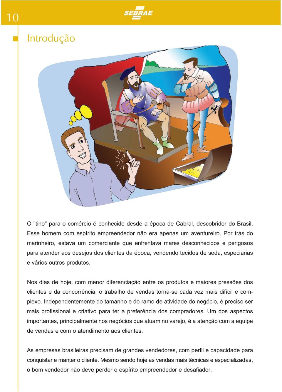 produtos. Nos dias de hoje, com menor diferenciação entre os produtos e maiores pressões dos clientes e da concorrência, o trabalho de vendas torna-se cada vez mais difícil e complexo.