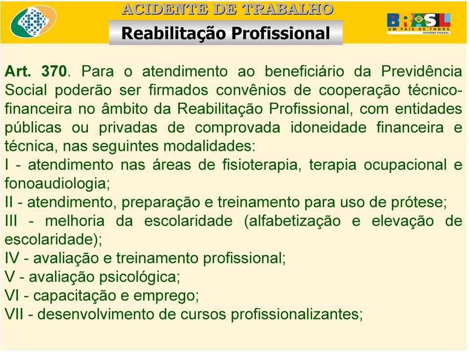 públicas ou privadas de comprovada idoneidade financeira e técnica, nas seguintes modalidades: I - atendimento nas áreas de fisioterapia, terapia