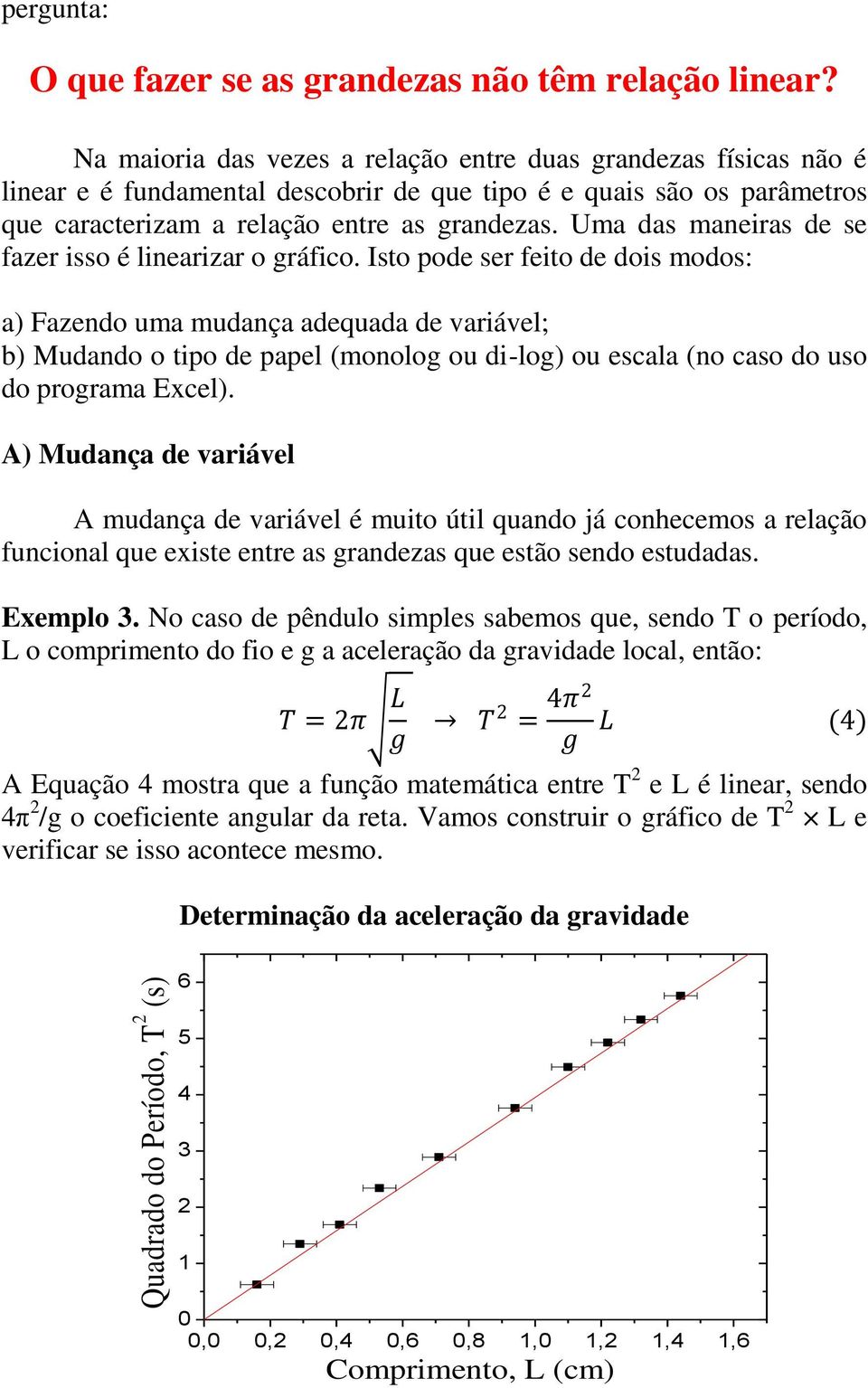 Uma das maneiras de se fazer isso é linearizar o gráfico.