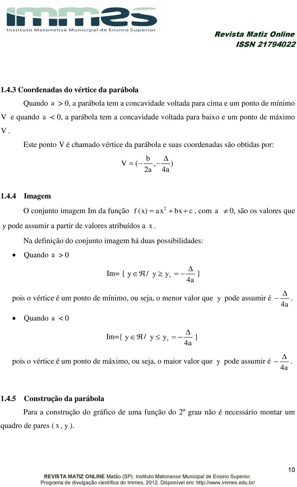 máimo V. Este ponto V é chamado vértice da parábola e suas coordenadas são obtidas por: V ( b, a ) 4a