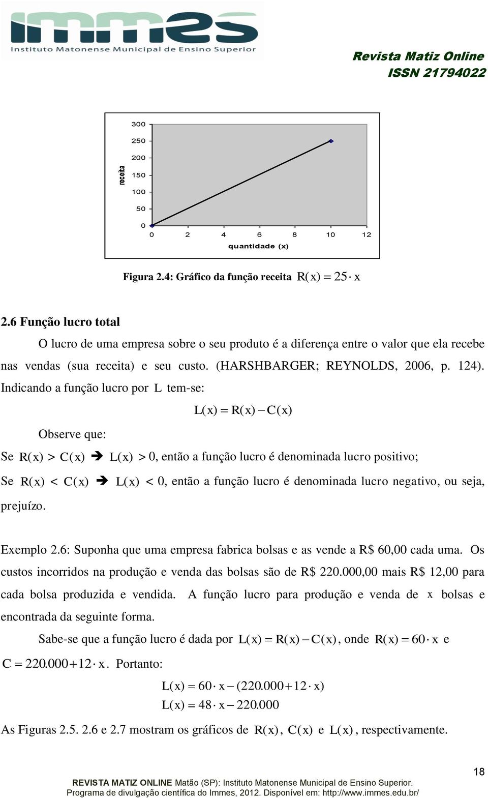 Indicando a função lucro por L tem-se: Observe que: L ( R( C( Se R ( > C ( L ( >, então a função lucro é denominada lucro positivo; Se R ( < C ( L ( <, então a função lucro é denominada lucro