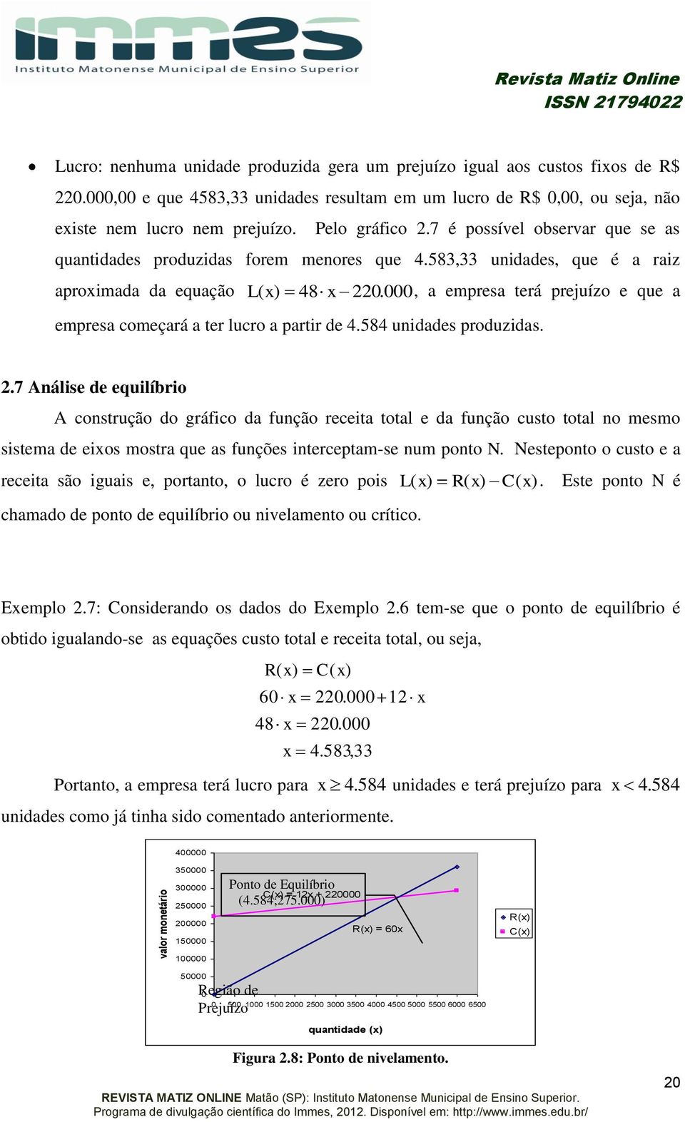 583,33 unidades, que é a raiz aproimada da equação L ( 48., a empresa terá prejuízo e que a empresa começará a ter lucro a partir de 4.584 unidades produzidas.