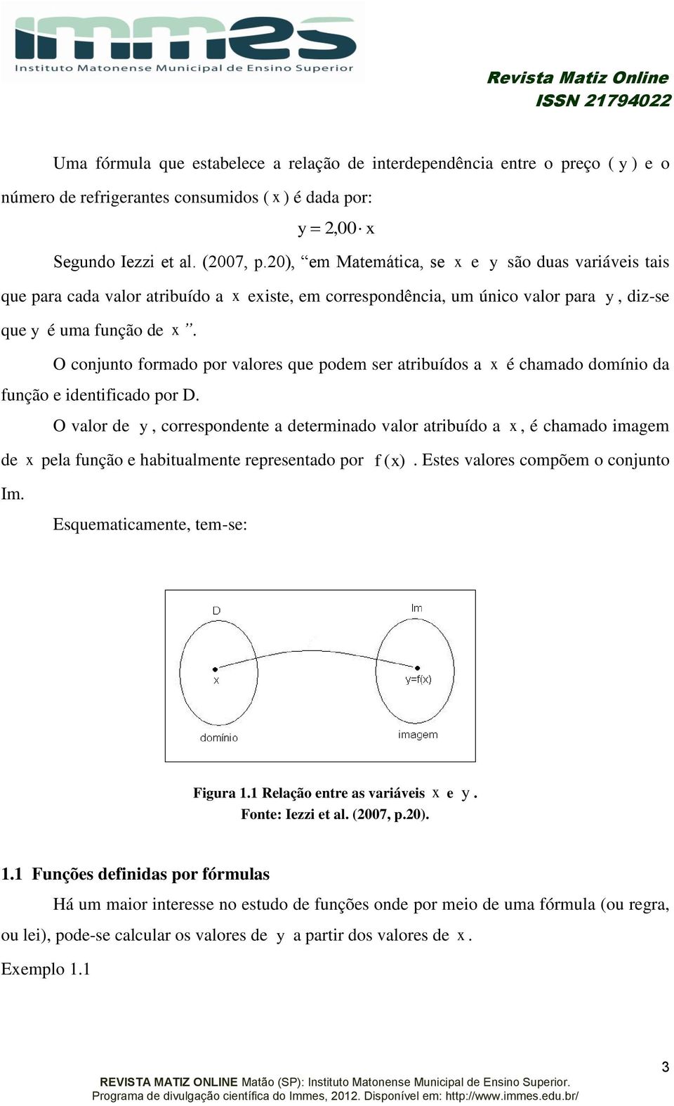 O conjunto formado por valores que podem ser atribuídos a é chamado domínio da função e identificado por D.