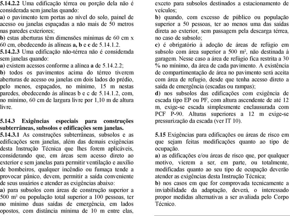 .. 5.4.. Uma edificação nãotérrea não é considerada sem janelas quando: a) existem acessos conforme a alínea a de 5.4..; b) todos os pavimentos acima do térreo tiverem aberturas de acesso ou janelas em dois lados do prédio, pelo menos, espaçados, no mínimo, 5 m nestas paredes, obedecendo às alíneas b e c de 5.