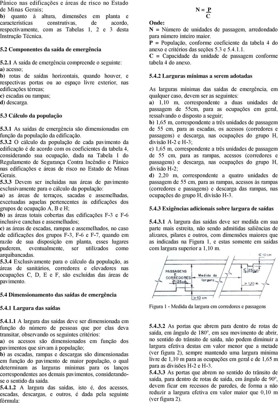 . A saída de emergência compreende o seguinte: a) acesso; b) rotas de saídas horizontais, quando houver, e respectivas portas ou ao espaço livre exterior, nas edificações térreas; c) escadas ou