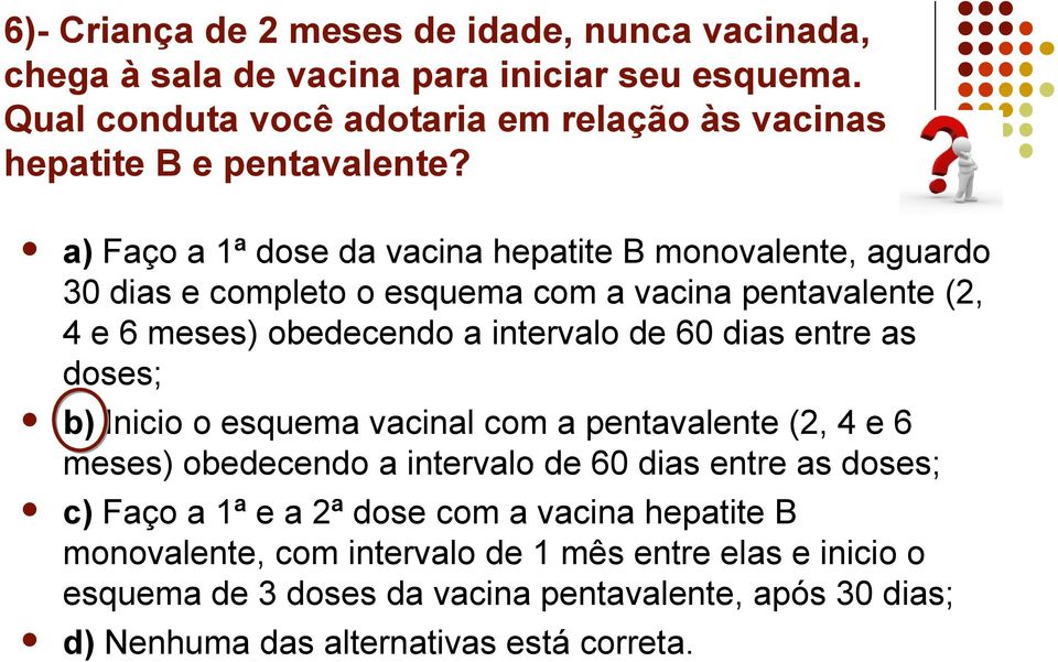 a) Faço a 1ª da vacina hepatite B monovalente, aguardo 30 dias e completo o esquema com a vacina pentavalente (2, 4 e 6 meses) obedecendo a intervalo de 60 dias