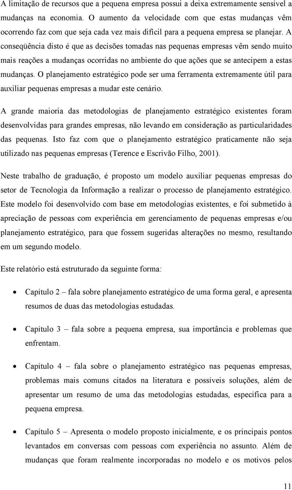 A conseqüência disto é que as decisões tomadas nas pequenas empresas vêm sendo muito mais reações a mudanças ocorridas no ambiente do que ações que se antecipem a estas mudanças.