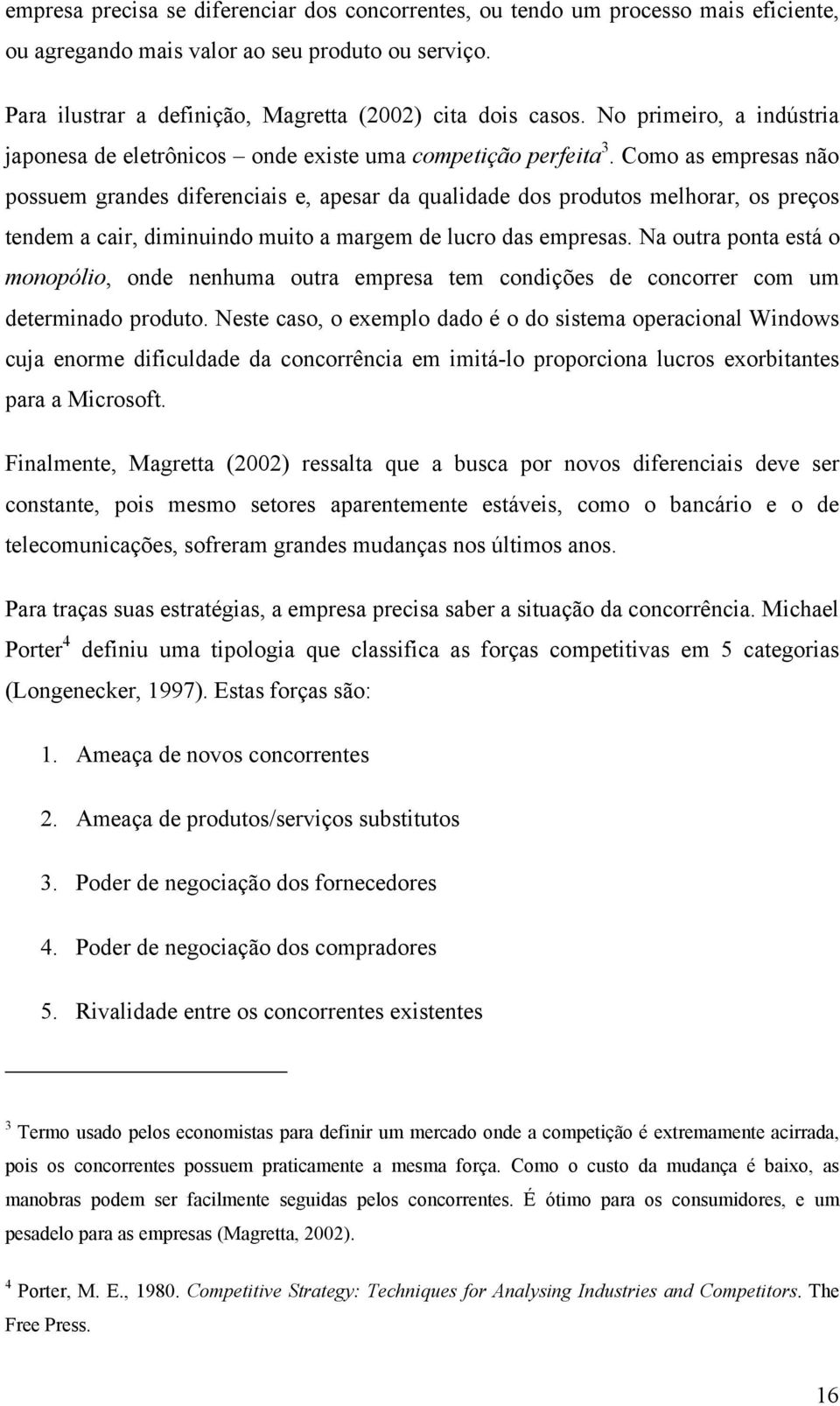 Como as empresas não possuem grandes diferenciais e, apesar da qualidade dos produtos melhorar, os preços tendem a cair, diminuindo muito a margem de lucro das empresas.